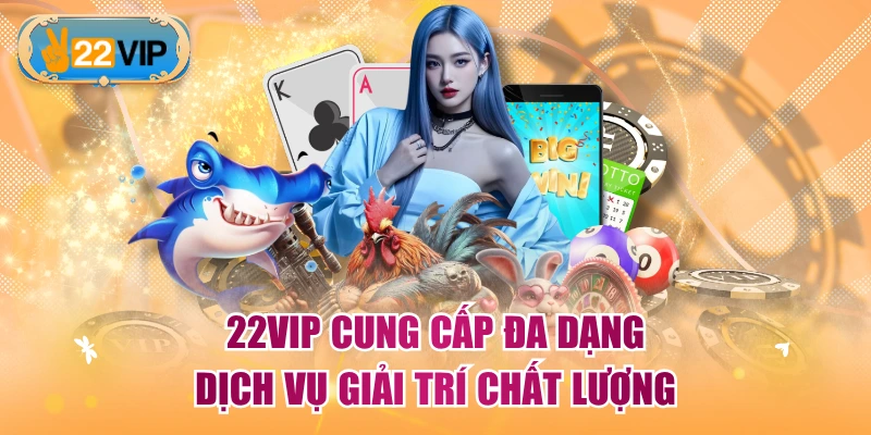 22VIP cung cấp đa dạng dịch vụ giải trí chất lượng