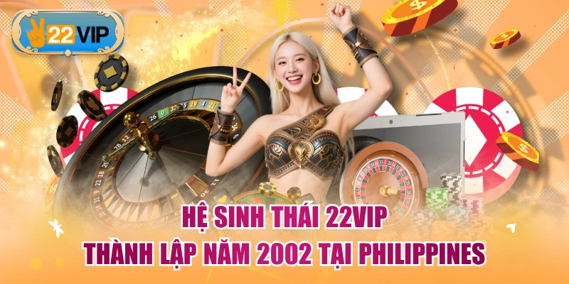 Hệ sinh thái 22VIP thành lập năm 2002 tại Philippines