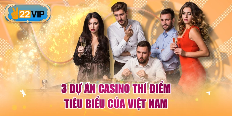 3 dự án casino thí điểm tiêu biểu của Việt Nam