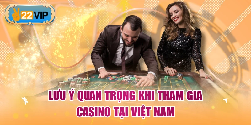 Lưu ý quan trọng khi tham gia casino tại Việt Nam
