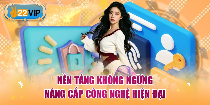 Nền tảng không ngừng nâng cấp công nghệ hiện đại