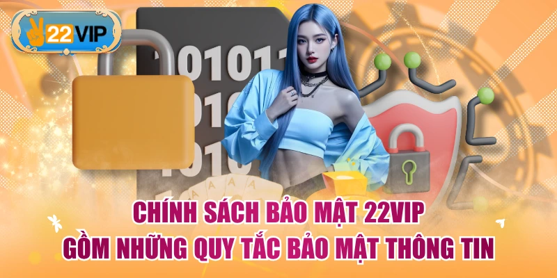 Chính sách bảo mật 22VIP gồm những quy tắc bảo mật thông tin