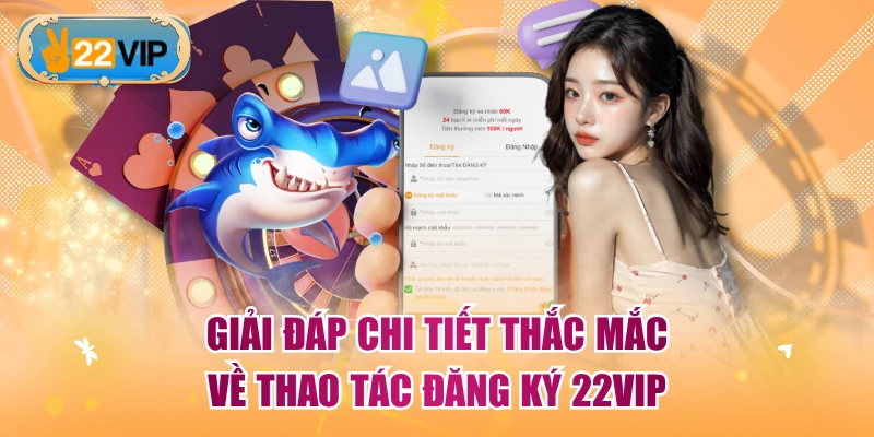 Giải đáp chi tiết thắc mắc về thao tác đăng ký 22VIP