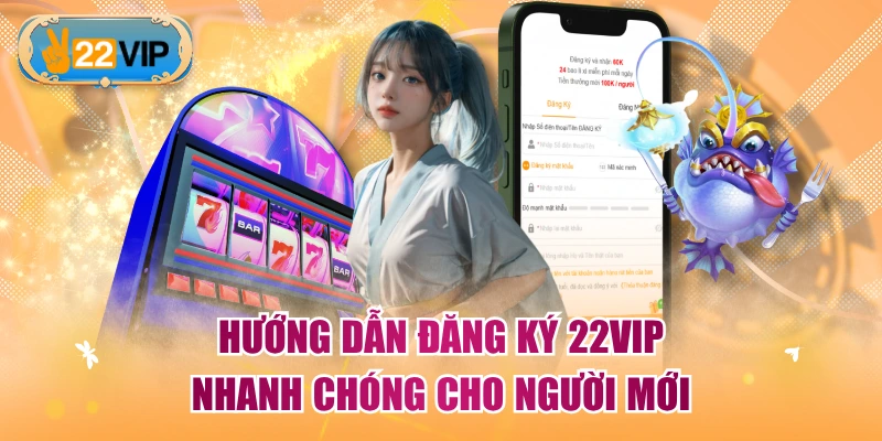 Hướng dẫn đăng ký 22VIP nhanh chóng cho người mới