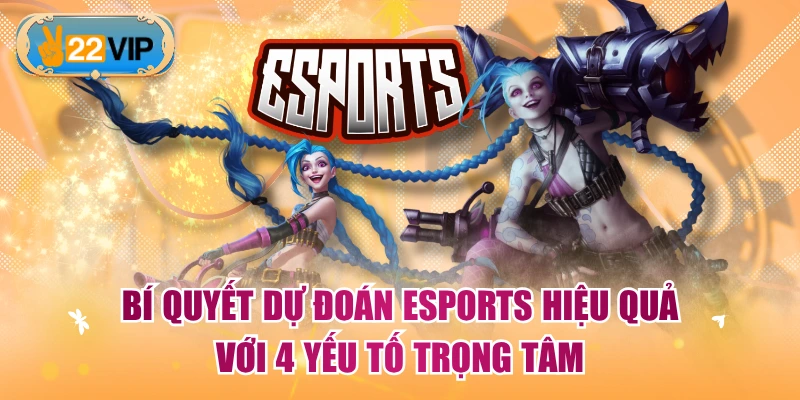 Bí Quyết Dự Đoán Esports Hiệu Quả Với 4 Yếu Tố Trọng Tâm