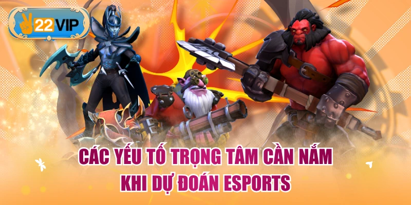 Các yếu tố trọng tâm cần nắm khi dự đoán Esports