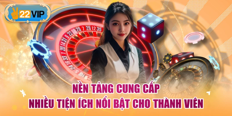 Nền tảng cung cấp nhiều tiện ích nổi bật cho thành viên