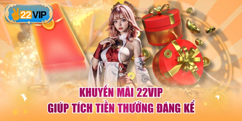 Khuyến mãi 22VIP giúp tích tiền thưởng đáng kể