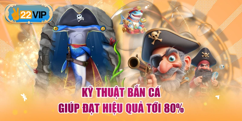 Kỹ thuật bắn cá giúp đạt hiệu quả tới 80%