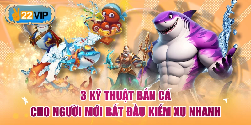 3 Kỹ Thuật Bắn Cá Cho Người Mới Bắt Đầu Kiếm Xu Nhanh