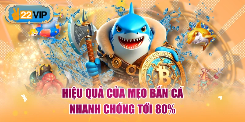 Hiệu quả của mẹo bắn cá nhanh chóng tới 80%