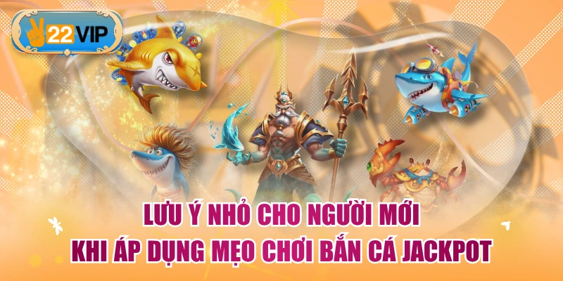 Lưu ý nhỏ cho người mới khi áp dụng mẹo chơi Bắn Cá Jackpot