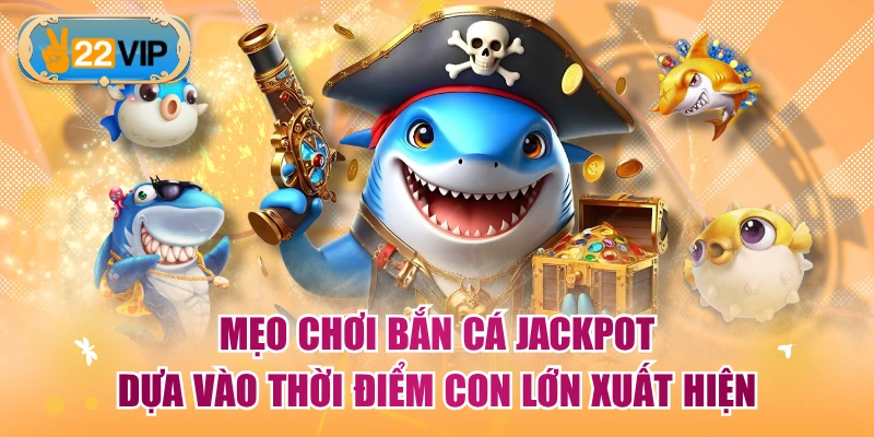 Mẹo chơi Bắn Cá Jackpot dựa vào thời điểm con lớn xuất hiện