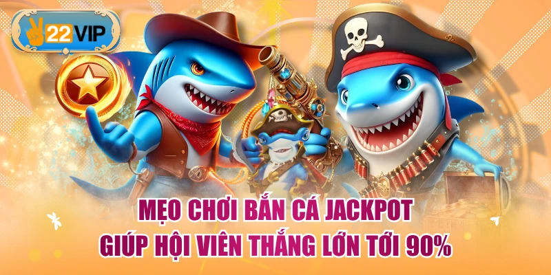Mẹo Chơi Bắn Cá Jackpot Giúp Hội Viên Thắng Lớn Tới 90%
