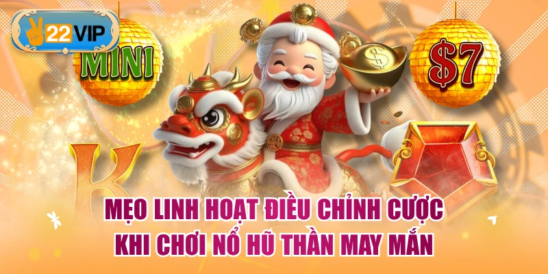 Mẹo linh hoạt điều chỉnh cược khi chơi Nổ Hũ Thần May Mắn