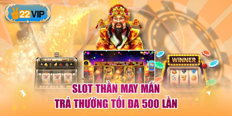 Slot Thần May Mắn trả thưởng tối đa 500 lần