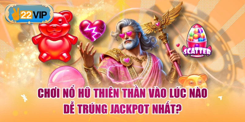 Chơi Nổ Hũ Thiên Thần Vào Lúc Nào Dễ Trúng Jackpot Nhất?