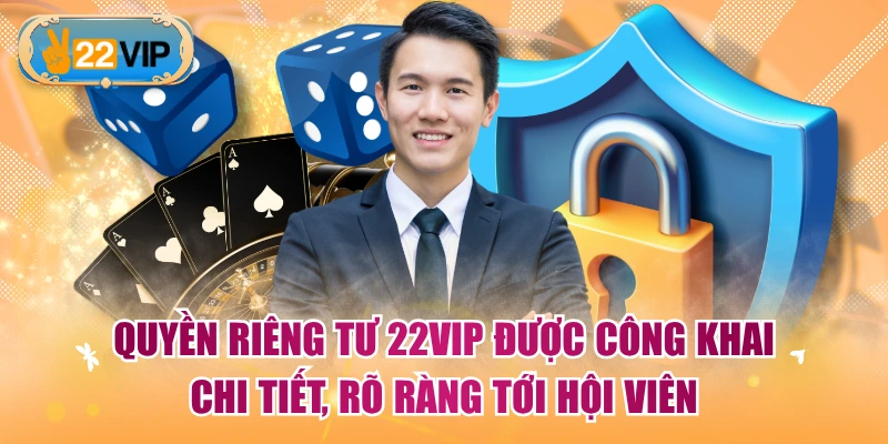 Quyền riêng tư 22VIP được công khai chi tiết, rõ ràng tới hội viên