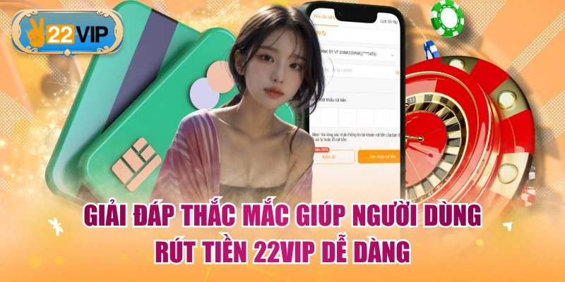 Giải đáp thắc mắc giúp người dùng rút tiền 22VIP dễ dàng