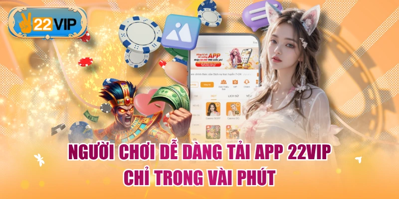 Người chơi dễ dàng tải app 22VIP chỉ trong vài phút