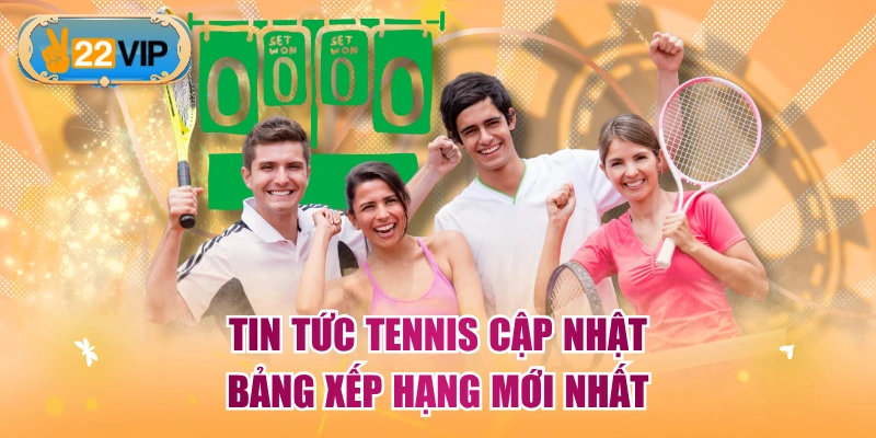 Tin tức Tennis cập nhật bảng xếp hạng mới nhất