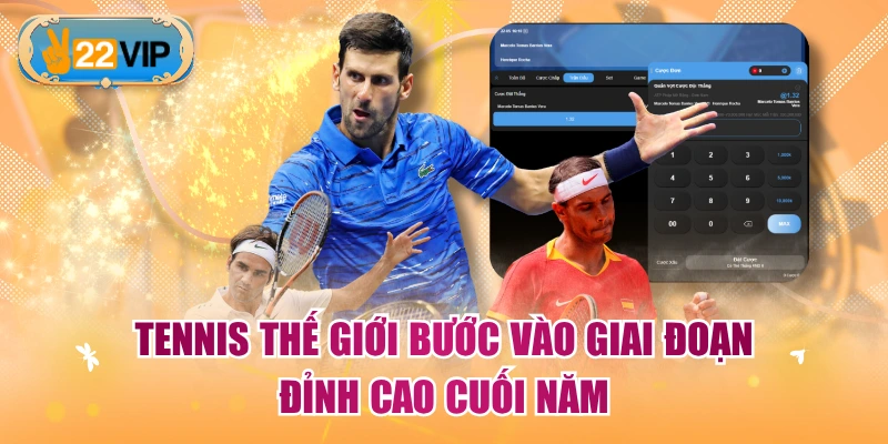 Tennis thế giới bước vào giai đoạn đỉnh cao cuối năm