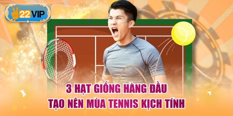 3 hạt giống hàng đầu tạo nên mùa Tennis kịch tính