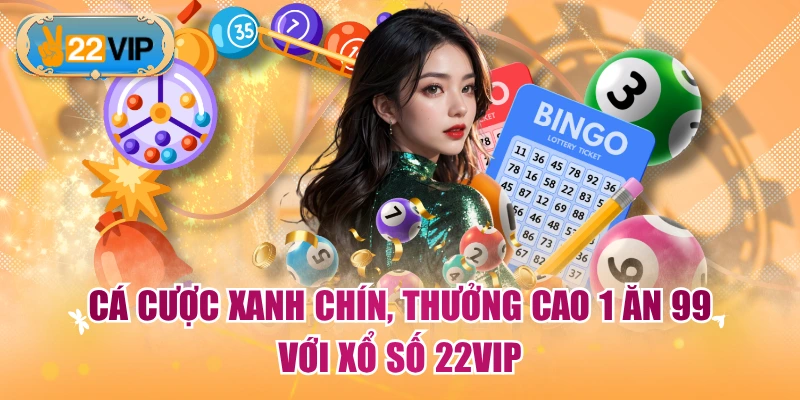 Cá cược xanh chín, thưởng cao 1 ăn 99 với xổ số 22VIP